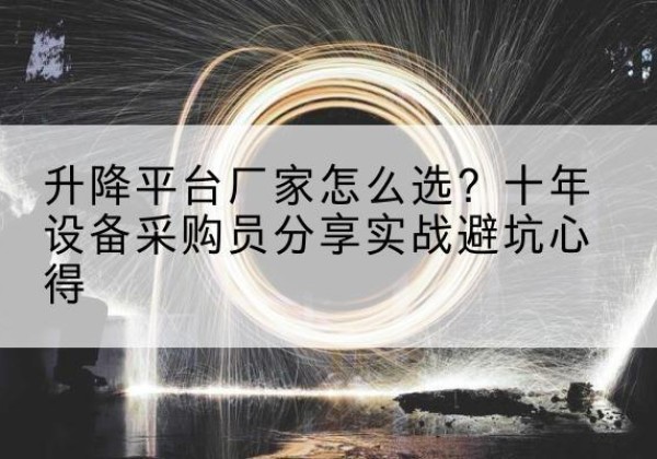 长白升降平台厂家-怎么选？十年设备采购员分享实战避坑心得