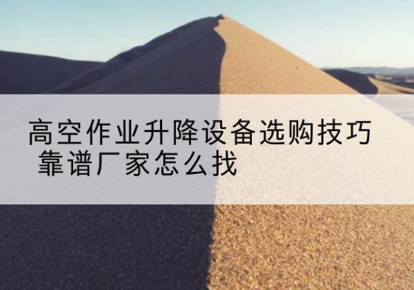 长白电动升降平台厂家推荐-高空作业升降设备选购技巧 靠谱厂家怎么找