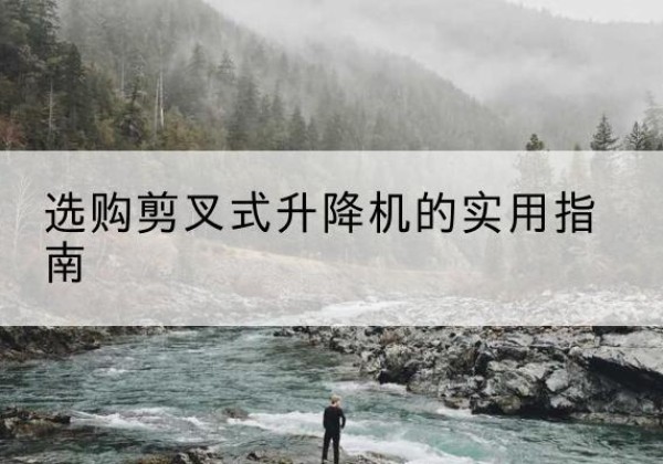 长白剪叉式升降机怎么选-选购剪叉式升降机的实用指南